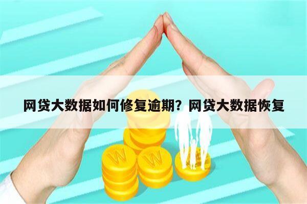 网贷大数据如何修复逾期?网贷大数据恢复