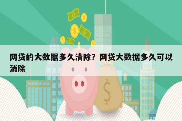 网贷的大数据多久清除?网贷大数据多久可以消除