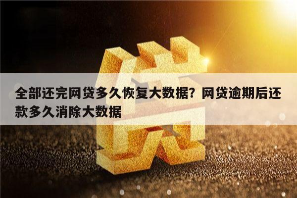 全部还完网贷多久恢复大数据？网贷逾期后还款多久消除大数据