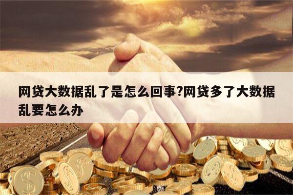 网贷大数据乱了是怎么回事?网贷多了大数据乱要怎么办