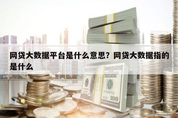 网贷大数据平台是什么意思?网贷大数据指的是什么
