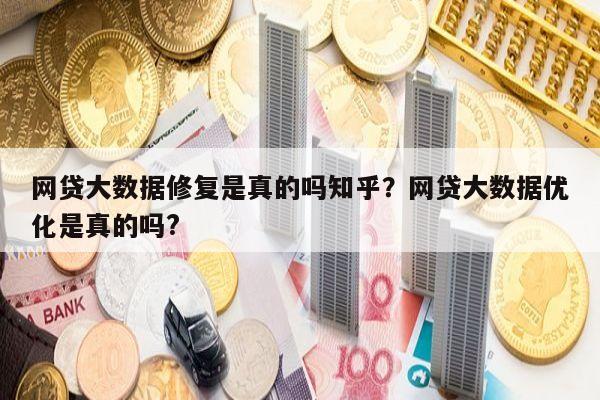 网贷大数据修复是真的吗知乎?网贷大数据优化是真的吗?