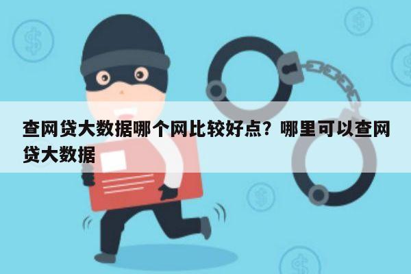 查网贷大数据哪个网比较好点?哪里可以查网贷大数据