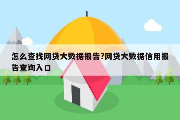 怎么查找网贷大数据报告?网贷大数据信用报告查询入口