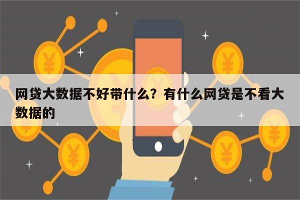 网贷大数据不好带什么?有什么网贷是不看大数据的