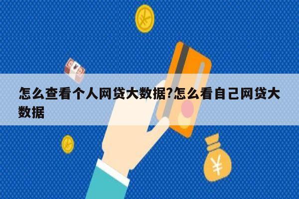 怎么查看个人网贷大数据?怎么看自己网贷大数据