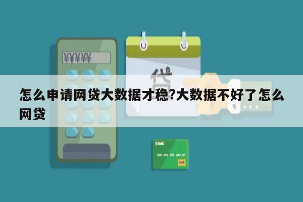 怎么申请网贷大数据才稳?大数据不好了怎么网贷