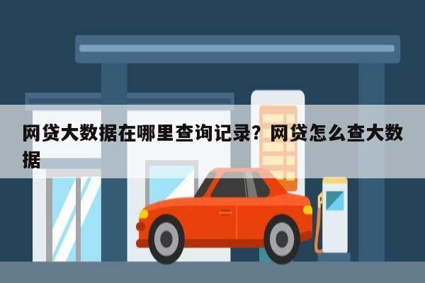 网贷大数据在哪里查询记录?网贷怎么查大数据