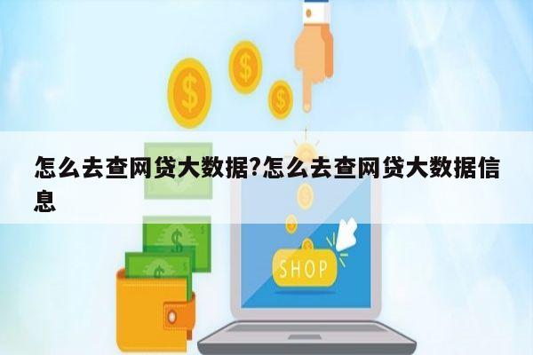 怎么去查网贷大数据?怎么去查网贷大数据信息