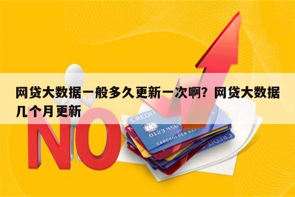 网贷大数据一般多久更新一次啊?网贷大数据几个月更新