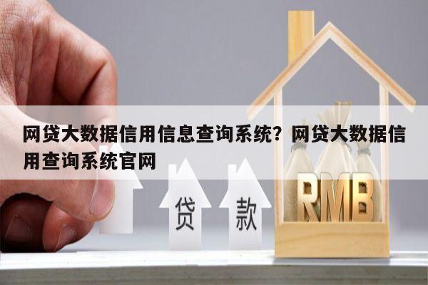 网贷大数据信用信息查询系统?网贷大数据信用查询系统官网