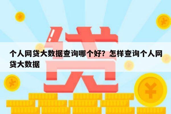 个人网贷大数据查询哪个好?怎样查询个人网贷大数据