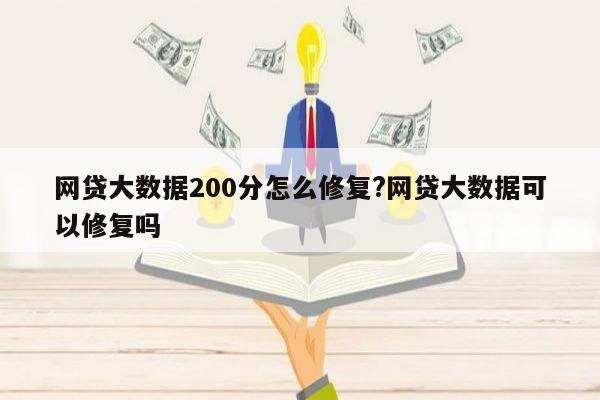 网贷大数据200分怎么修复?网贷大数据可以修复吗