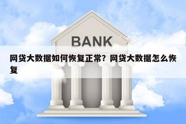 网贷大数据如何恢复正常?网贷大数据怎么恢复