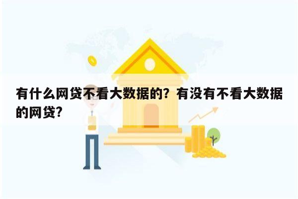 有什么网贷不看大数据的?有没有不看大数据的网贷?