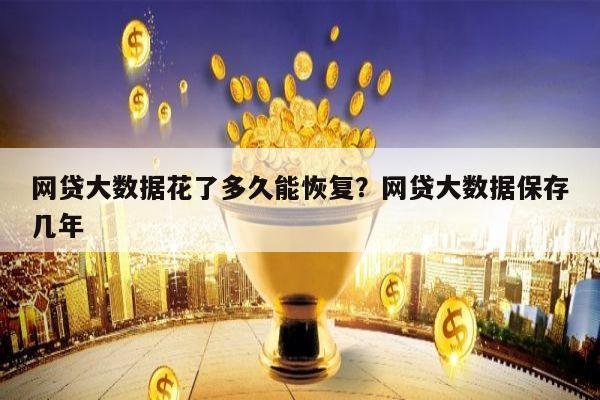 网贷大数据花了多久能恢复?网贷大数据保存几年