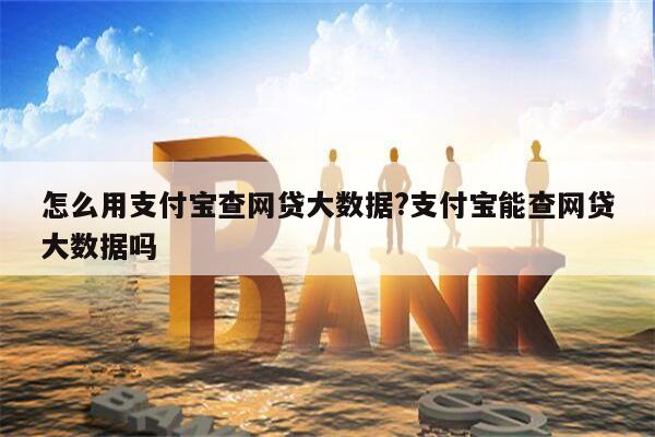 怎么用支付宝查网贷大数据?支付宝能查网贷大数据吗