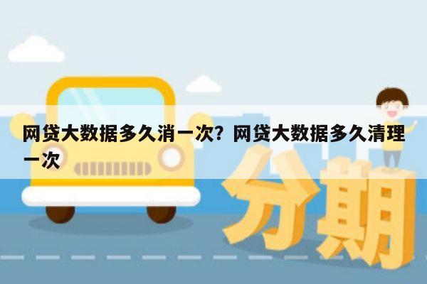 网贷大数据多久消一次?网贷大数据多久清理一次