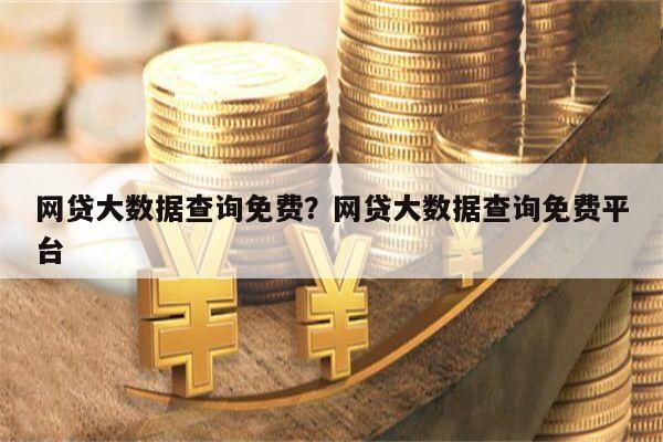 网贷大数据查询免费？网贷大数据查询免费平台