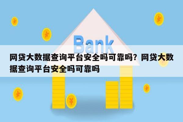 网贷大数据查询平台安全吗可靠吗?网贷大数据查询平台安全吗可靠吗