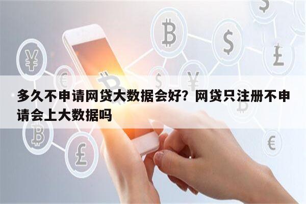 多久不申请网贷大数据会好?网贷只注册不申请会上大数据吗