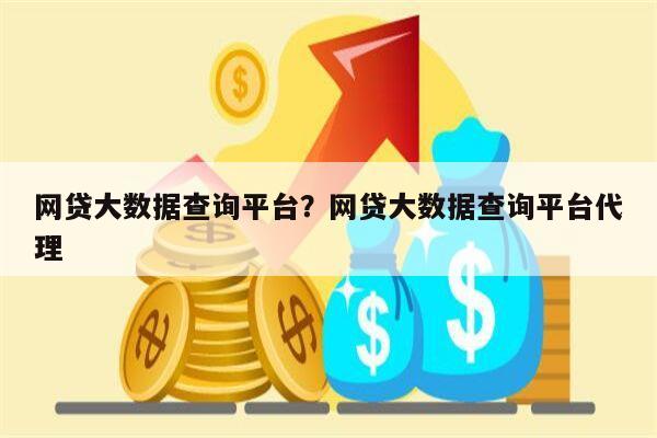 网贷大数据查询平台?网贷大数据查询平台代理