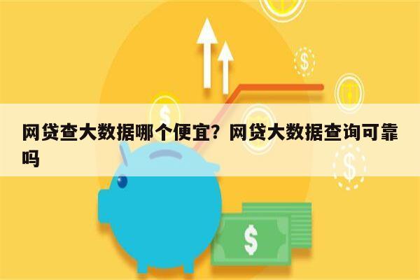 网贷查大数据哪个便宜?网贷大数据查询可靠吗