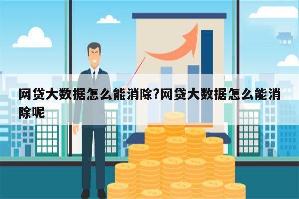 网贷大数据怎么能消除?网贷大数据怎么能消除呢