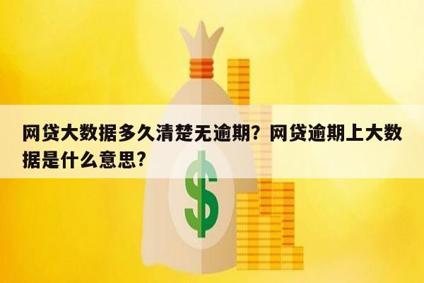 网贷大数据多久清楚无逾期?网贷逾期上大数据是什么意思?