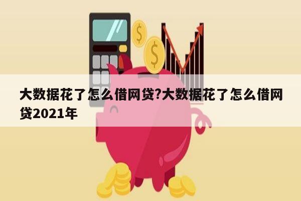 大数据花了怎么借网贷?大数据花了怎么借网贷2021年