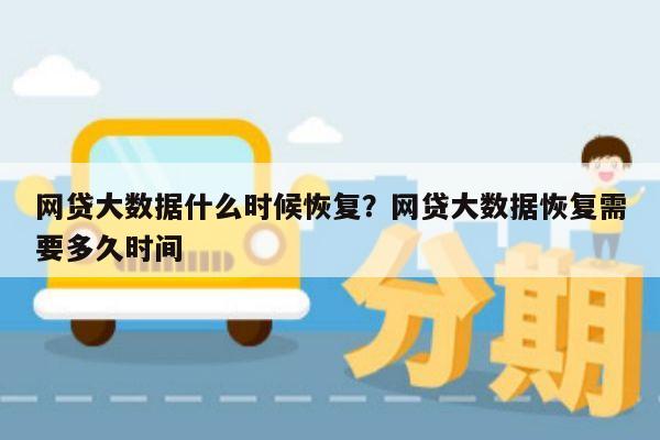 网贷大数据什么时候恢复？网贷大数据恢复需要多久时间