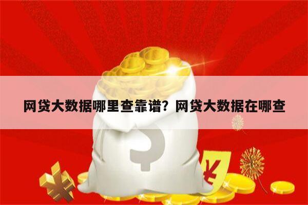 网贷大数据哪里查靠谱?网贷大数据在哪查