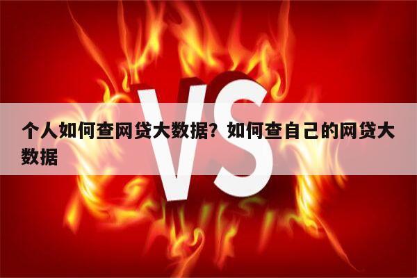 个人如何查网贷大数据?如何查自己的网贷大数据