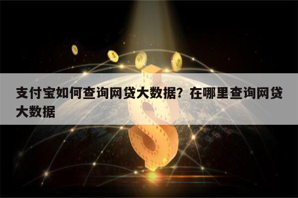 支付宝如何查询网贷大数据？在哪里查询网贷大数据