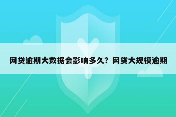 网贷逾期大数据会影响多久?网贷大规模逾期
