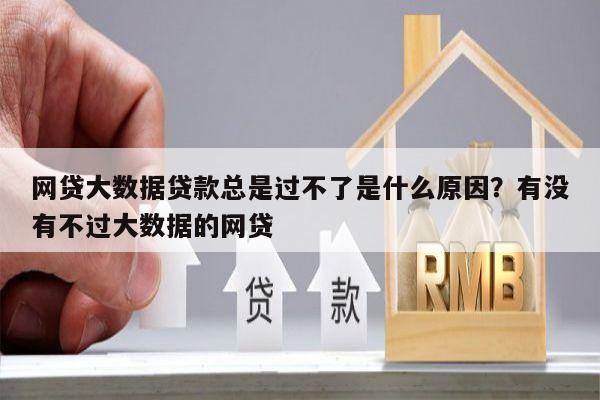 网贷大数据贷款总是过不了是什么原因?有没有不过大数据的网贷