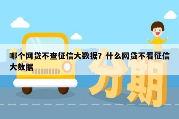 哪个网贷不查征信大数据?什么网贷不看征信大数据
