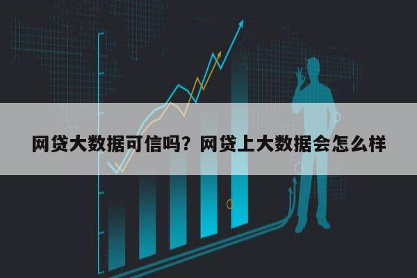 网贷大数据可信吗？网贷上大数据会怎么样