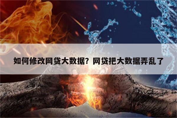 如何修改网贷大数据?网贷把大数据弄乱了