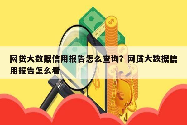 网贷大数据信用报告怎么查询?网贷大数据信用报告怎么看