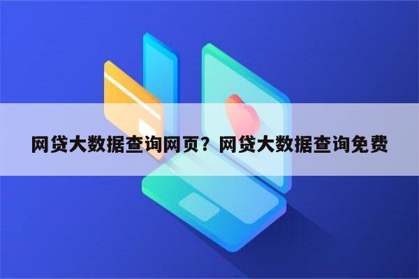 网贷大数据查询网页?网贷大数据查询免费