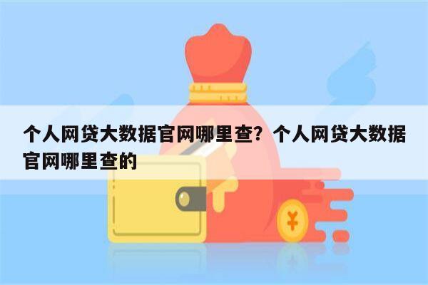 个人网贷大数据官网哪里查?个人网贷大数据官网哪里查的