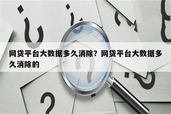网贷平台大数据多久消除?网贷平台大数据多久消除的