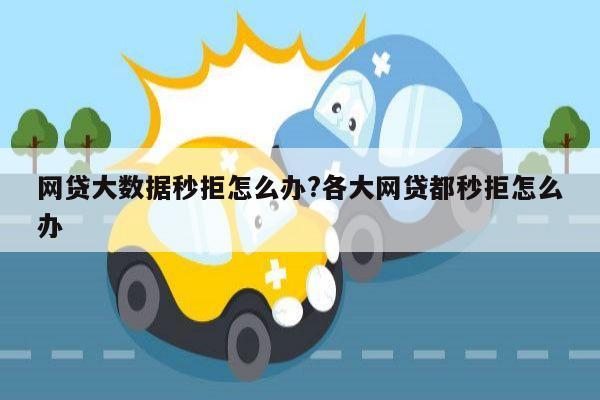 网贷大数据秒拒怎么办?各大网贷都秒拒怎么办