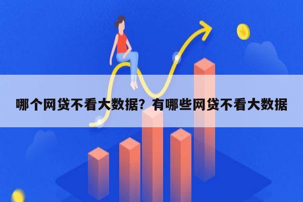 哪个网贷不看大数据？有哪些网贷不看大数据