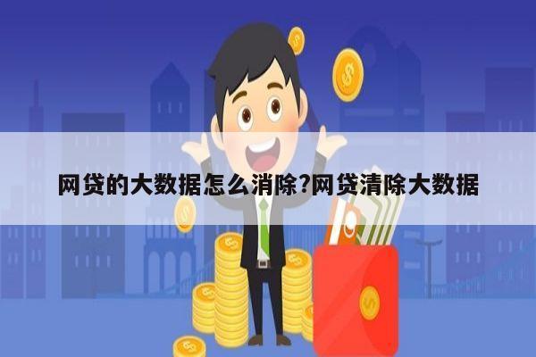 网贷的大数据怎么消除?网贷清除大数据