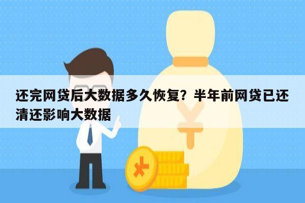 还完网贷后大数据多久恢复?半年前网贷已还清还影响大数据