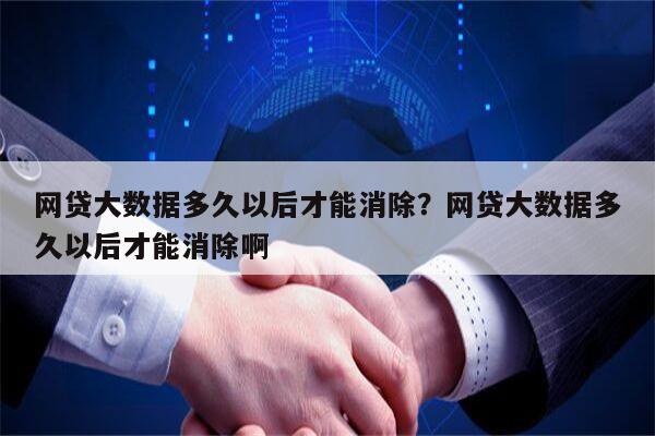 网贷大数据多久以后才能消除?网贷大数据多久以后才能消除啊