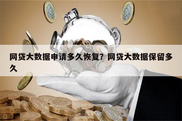 网贷大数据申请多久恢复?网贷大数据保留多久