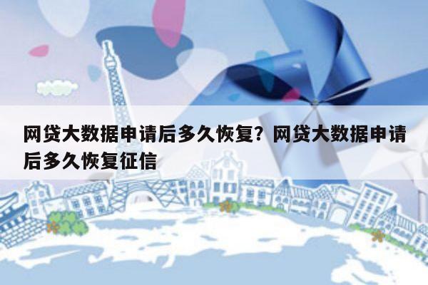 网贷大数据申请后多久恢复?网贷大数据申请后多久恢复征信
